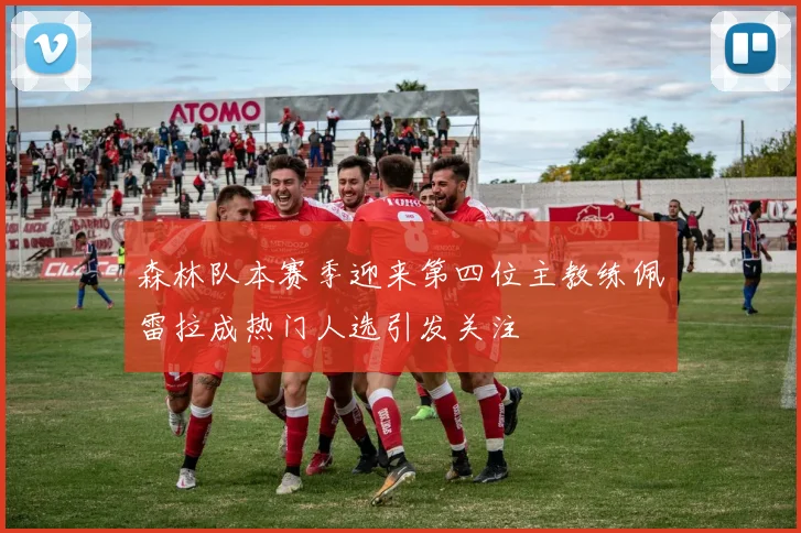 森林队本赛季迎来第四位主教练佩雷拉成热门人选引发关注