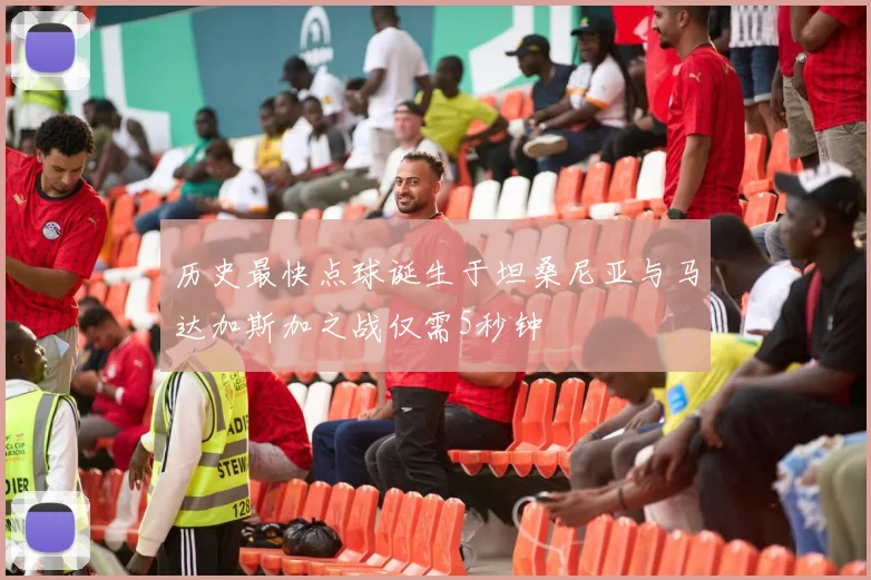 历史最快点球诞生于坦桑尼亚与马达加斯加之战仅需5秒钟