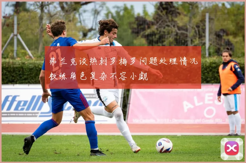 弗兰克谈热刺罗梅罗问题处理情况教练角色复杂不容小觑