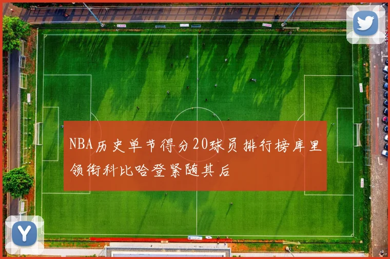 NBA历史单节得分20球员排行榜库里领衔科比哈登紧随其后