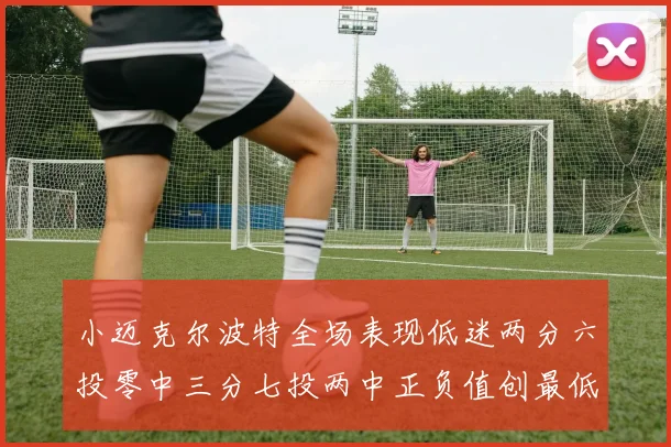 小迈克尔波特全场表现低迷两分六投零中三分七投两中正负值创最低纪录